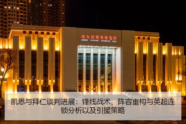 凯恩与拜仁谈判进展：锋线战术、阵容重构与英超连锁分析以及引援策略