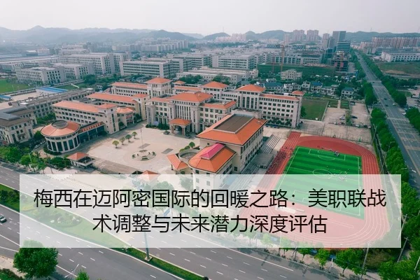 梅西在迈阿密国际的回暖之路：美职联战术调整与未来潜力深度评估